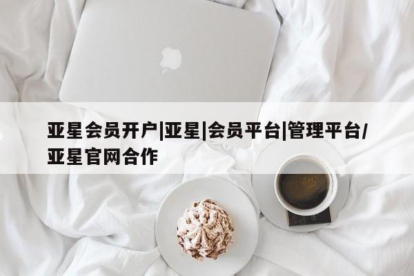 亚星会员开户-会员登陆 亚星娱乐亚星会员开户|亚星|会员平台|管理平台/亚星官网合作