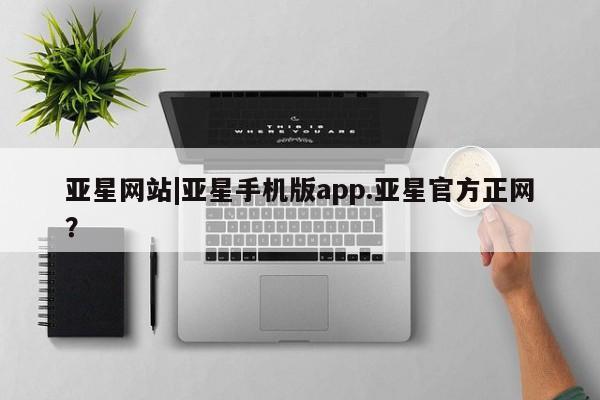 亚星会员开户-会员登陆 亚星娱乐亚星网站|亚星手机版app.亚星官方正网？