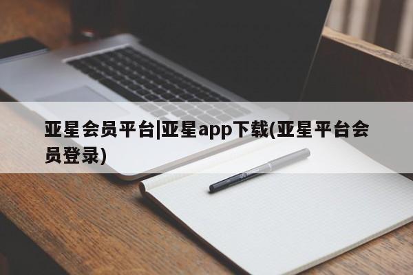 亚星会员开户-会员登陆 亚星娱乐亚星会员平台|亚星app下载(亚星平台会员登录)