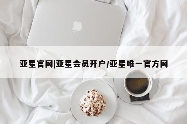 亚星会员开户-会员登陆 亚星娱乐亚星官网|亚星会员开户/亚星唯一官方网