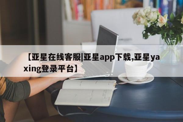 亚星会员开户-会员登陆 亚星娱乐【亚星在线客服|亚星app下载,亚星yaxing登录平台】