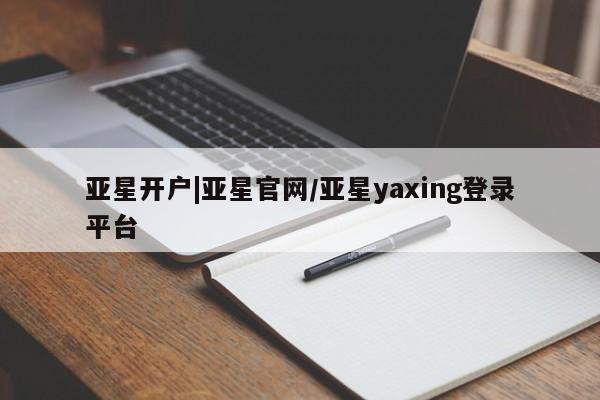 亚星会员开户-会员登陆 亚星娱乐亚星开户|亚星官网/亚星yaxing登录平台