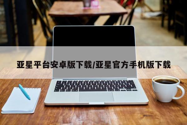 亚星会员开户-会员登陆 亚星娱乐亚星平台安卓版下载/亚星官方手机版下载