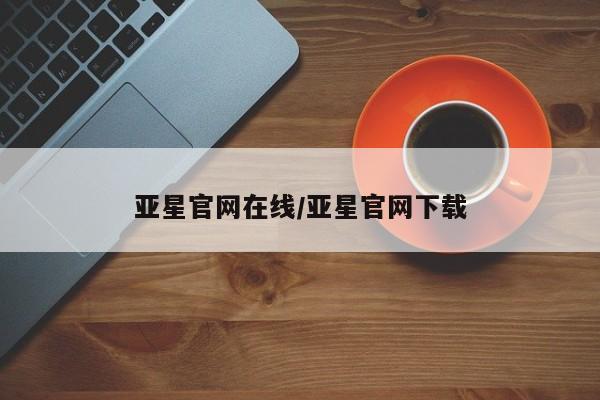 亚星会员开户-会员登陆 亚星娱乐亚星官网在线/亚星官网下载
