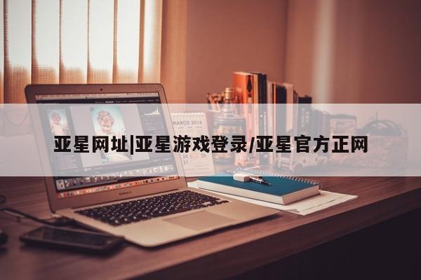 亚星会员开户-会员登陆 亚星娱乐要闻 第2页