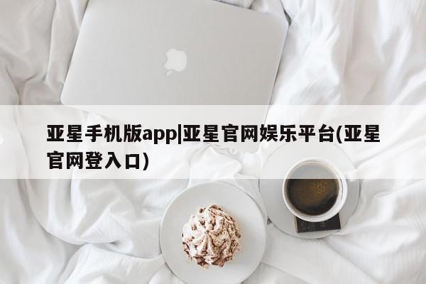 亚星会员开户-会员登陆 亚星娱乐亚星手机版app|亚星官网娱乐平台(亚星官网登入口)