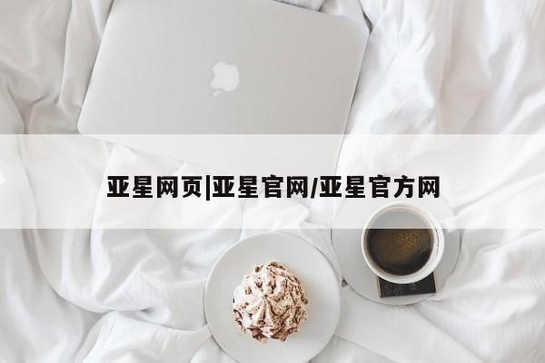 亚星会员开户-会员登陆 亚星娱乐亚星网页|亚星官网/亚星官方网