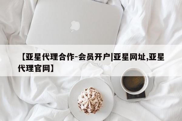 亚星会员开户-会员登陆 亚星娱乐【亚星代理合作-会员开户|亚星网址,亚星代理官网】