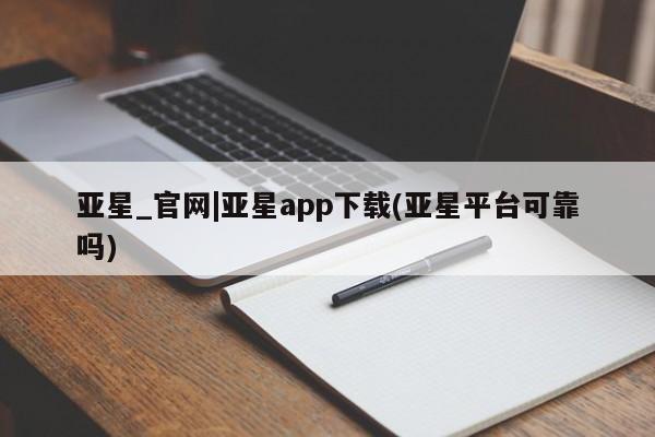 亚星会员开户-会员登陆 亚星娱乐亚星_官网|亚星app下载(亚星平台可靠吗)