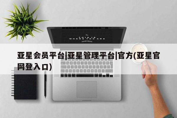 亚星会员开户-会员登陆 亚星娱乐亚星会员平台|亚星管理平台|官方(亚星官网登入口)