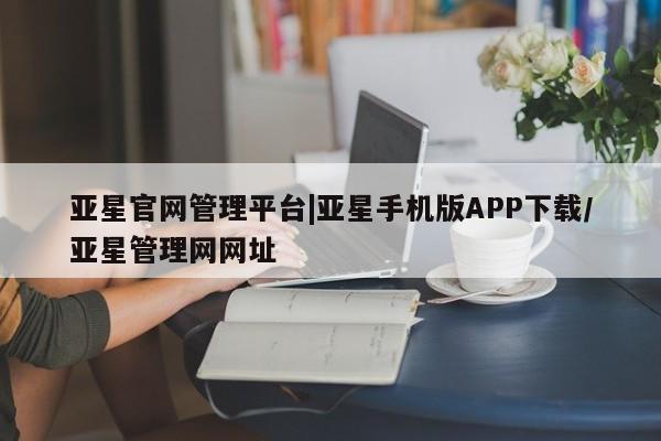 亚星会员开户-会员登陆 亚星娱乐亚星官网管理平台|亚星手机版APP下载/亚星管理网网址