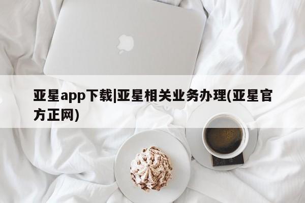亚星会员开户-会员登陆 亚星娱乐亚星app下载|亚星相关业务办理(亚星官方正网)