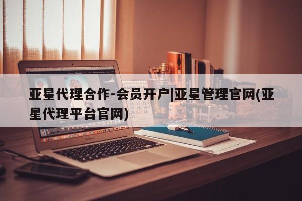 亚星会员开户-会员登陆 亚星娱乐亚星代理合作-会员开户|亚星管理官网(亚星代理平台官网)