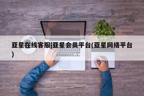 亚星会员开户-会员登陆 亚星娱乐亚星在线客服|亚星会员平台(亚星网络平台)