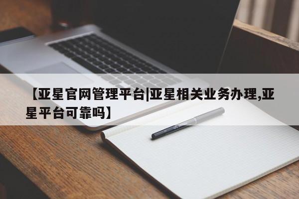 亚星会员开户-会员登陆 亚星娱乐【亚星官网管理平台|亚星相关业务办理,亚星平台可靠吗】