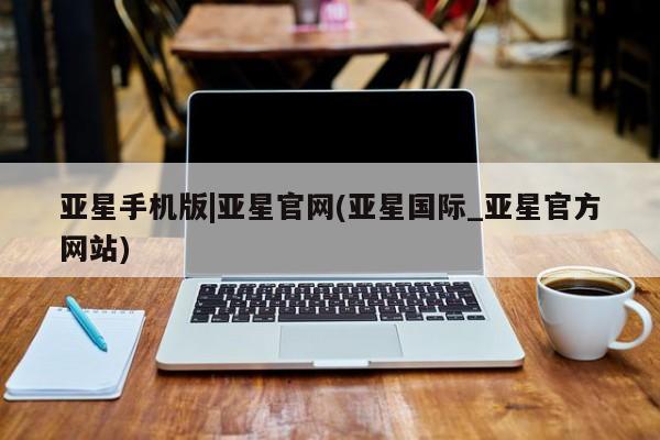 亚星会员开户-会员登陆 亚星娱乐亚星手机版|亚星官网(亚星国际_亚星官方网站)
