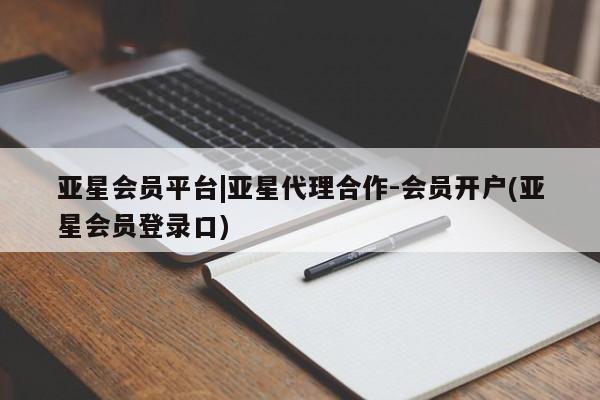 亚星会员开户-会员登陆 亚星娱乐亚星会员平台|亚星代理合作-会员开户(亚星会员登录口)