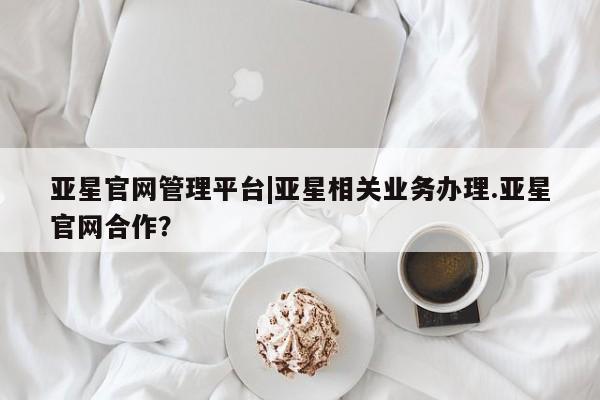 亚星官网管理平台|亚星相关业务办理