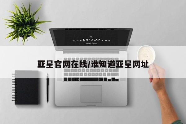 亚星会员开户-会员登陆 亚星娱乐亚星官网在线/谁知道亚星网址