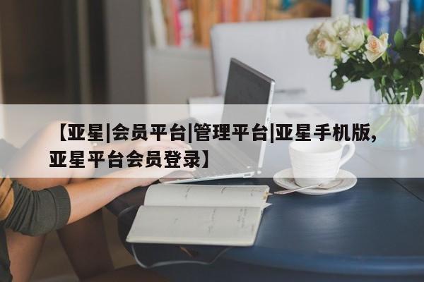 亚星会员开户-会员登陆 亚星娱乐【亚星|会员平台|管理平台|亚星手机版,亚星平台会员登录】