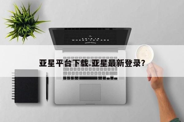亚星会员开户-会员登陆 亚星娱乐亚星平台下载.亚星最新登录？