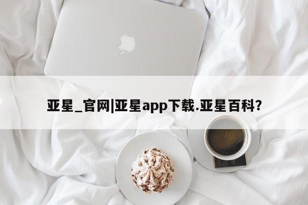 亚星会员开户-会员登陆 亚星娱乐亚星_官网|亚星app下载.亚星百科？