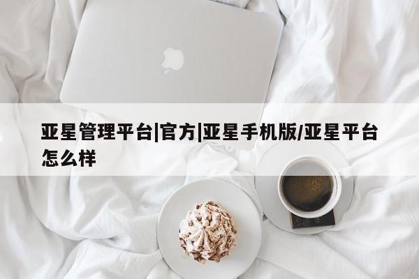 亚星会员开户-会员登陆 亚星娱乐亚星管理平台|官方|亚星手机版/亚星平台怎么样