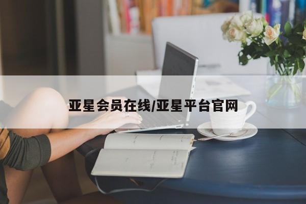 亚星会员开户-会员登陆 亚星娱乐亚星会员在线/亚星平台官网